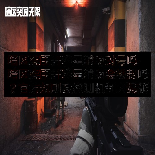 暗区突围开准星辅助封号吗-暗区突围开准星辅助会被封吗？官方规