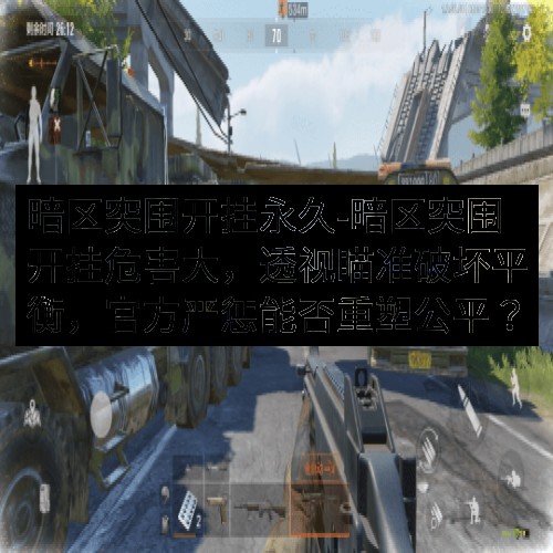 暗区突围开挂永久-暗区突围开挂危害大，透视瞄准破坏平衡，官方